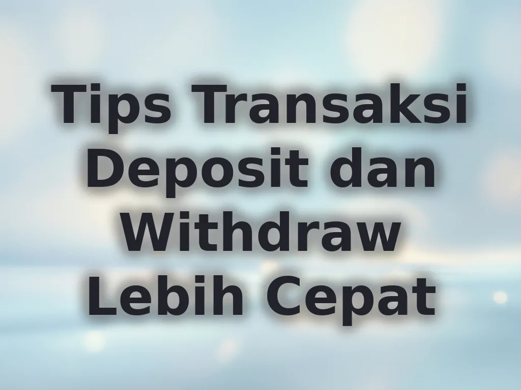 Tips Transaksi Deposit dan Withdraw Lebih Cepat