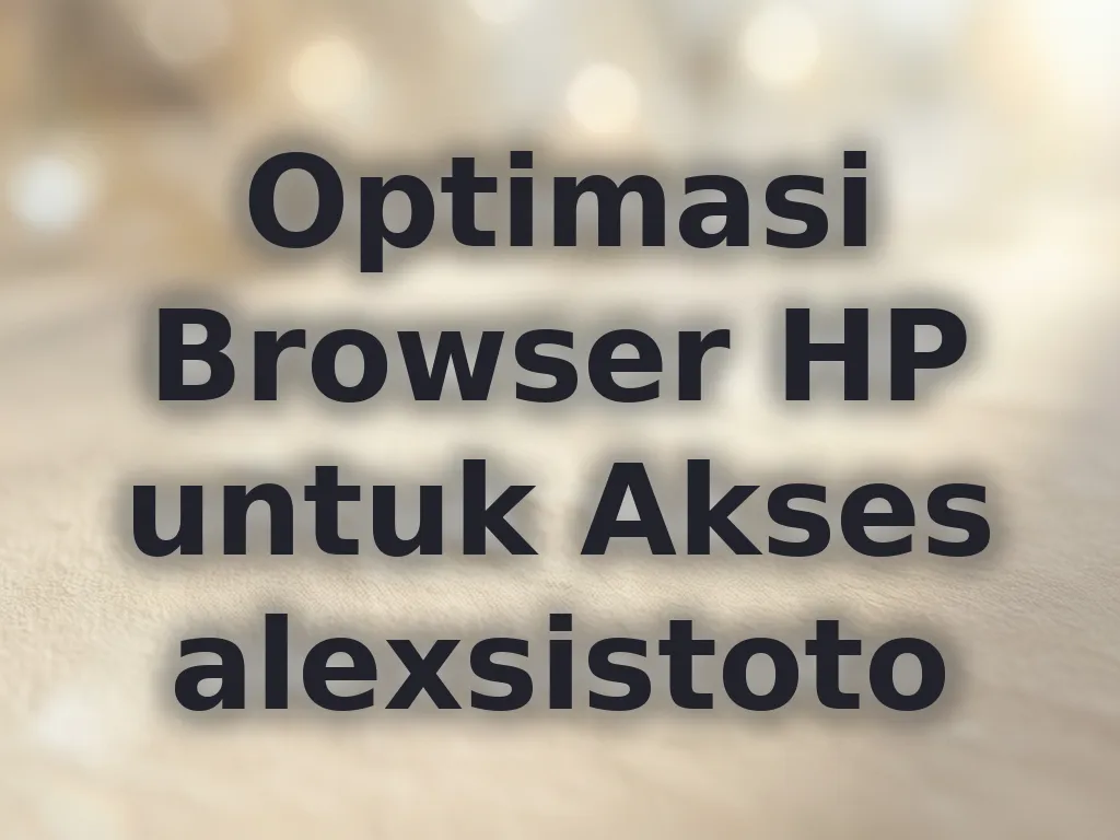 Optimasi Browser HP untuk Akses alexsistoto