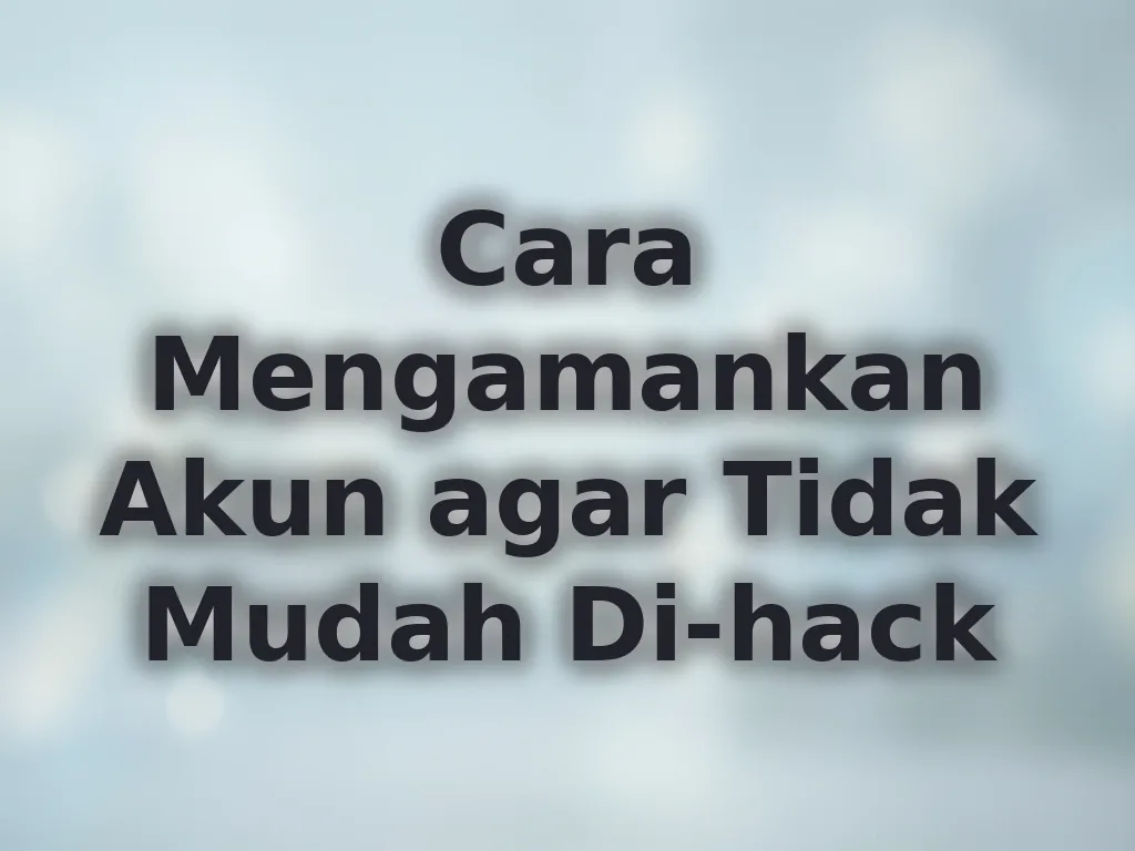 Cara Mengamankan Akun agar Tidak Mudah Di-hack